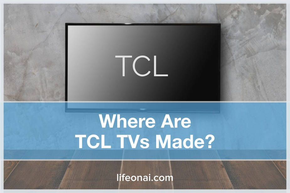 Where Are TCL TVs Made? Who Makes TCL? Life on AI