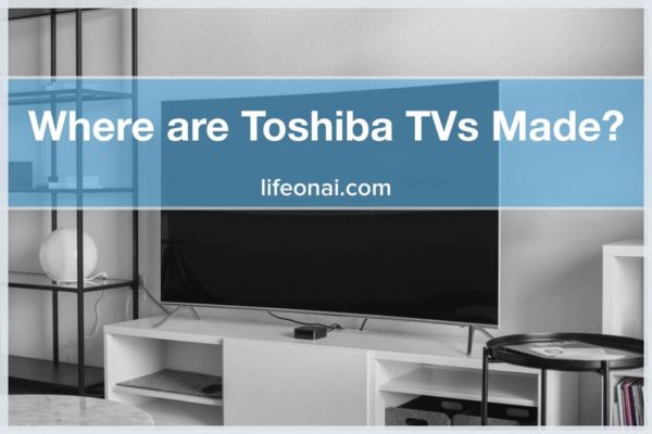 Where Are Toshiba TVs Made? 10 Different Countries